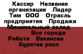 Кассир › Название организации ­ Лидер Тим, ООО › Отрасль предприятия ­ Продажи › Минимальный оклад ­ 12 000 - Все города Работа » Вакансии   . Бурятия респ.